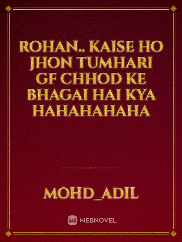 Rohan.. kaise ho jhon Tumhari GF chhod ke bhagai hai kya hahahahaha Book
