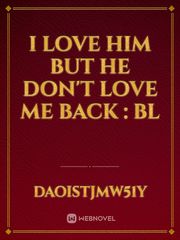 i love him but he don't love me back : bl Book