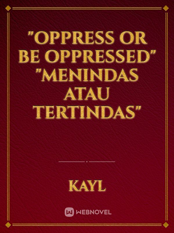 "oppress or be oppressed"


"menindas atau tertindas"