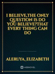 I believe,the only question is do you believe?that every thing can do Book