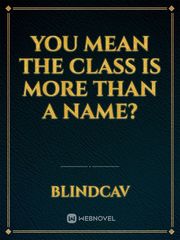 You mean the class is more than a name? Book