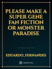 please make a super gene fan fiction or monster paradise Book