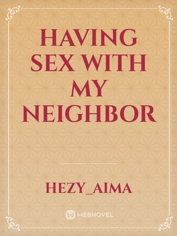 Read Having Sex With My Neighbor Hezy Aima Webnovel