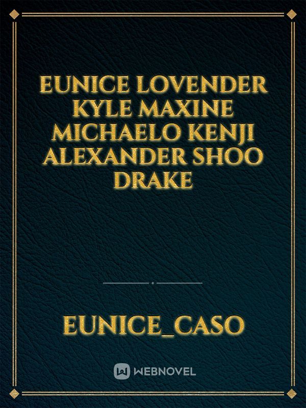Eunice
Lovender
Kyle
Maxine
Michaelo
Kenji
Alexander Shoo
Drake Book