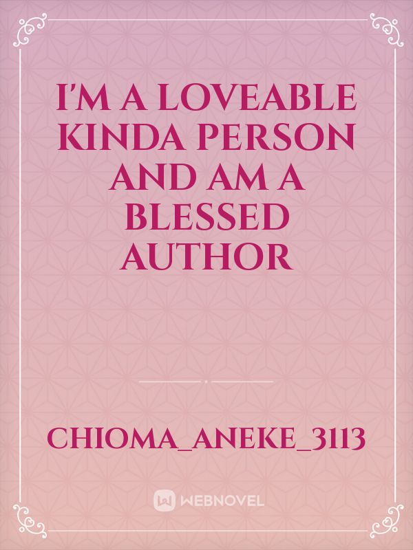 I'm a loveable kinda person and am a blessed author