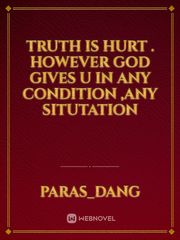 truth is hurt .
however god gives u 
in any condition ,any situtation Book