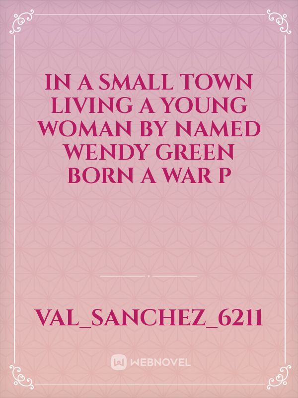 in a small town living a young woman by named Wendy green born a war p