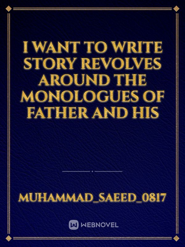 I want to write story revolves around the monologues of father and his