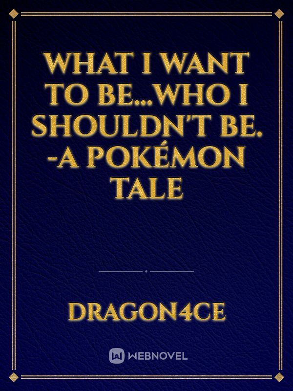 What I Want To Be...Who I Shouldn't Be. -A Pokémon Tale