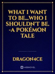 What I Want To Be...Who I Shouldn't Be. -A Pokémon Tale Book