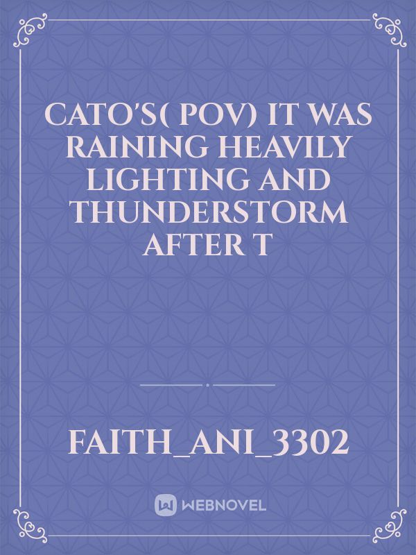 Cato's( pov)

It was raining heavily
Lighting and thunderstorm after t