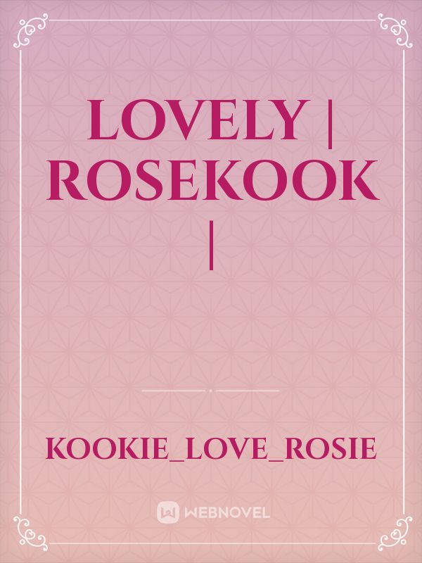 lovely | Rosekook |