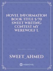 NOVEL INFORMATION Book title 5/70 Sweet  Writing contest My Werewolf L Book
