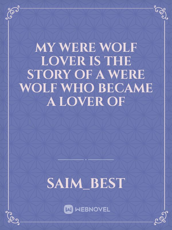 My Were wolf lover is the story of a were wolf who became a lover of