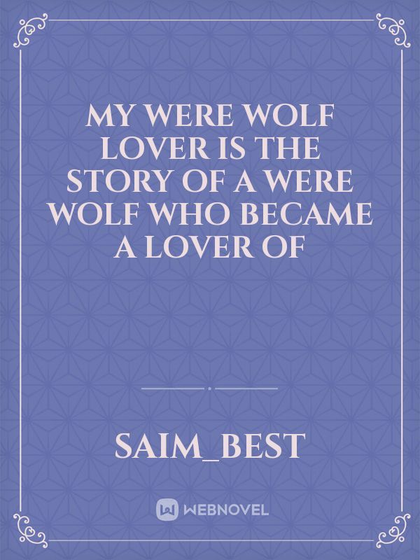 My Were wolf lover is the story of a were wolf who became a lover of Book