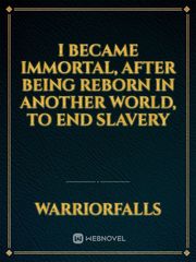 I became Immortal,
After being reborn in Another World, to end Slavery Book