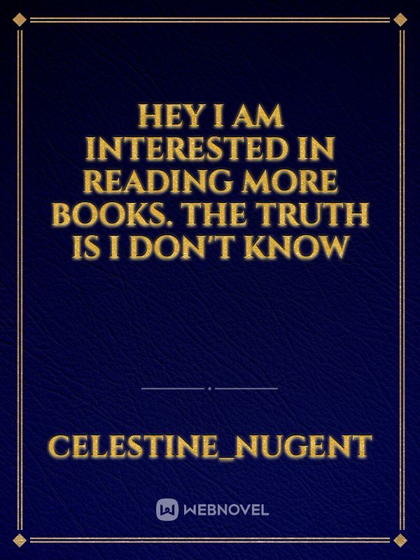 hey I am interested in reading more books. the truth is I don't know Book