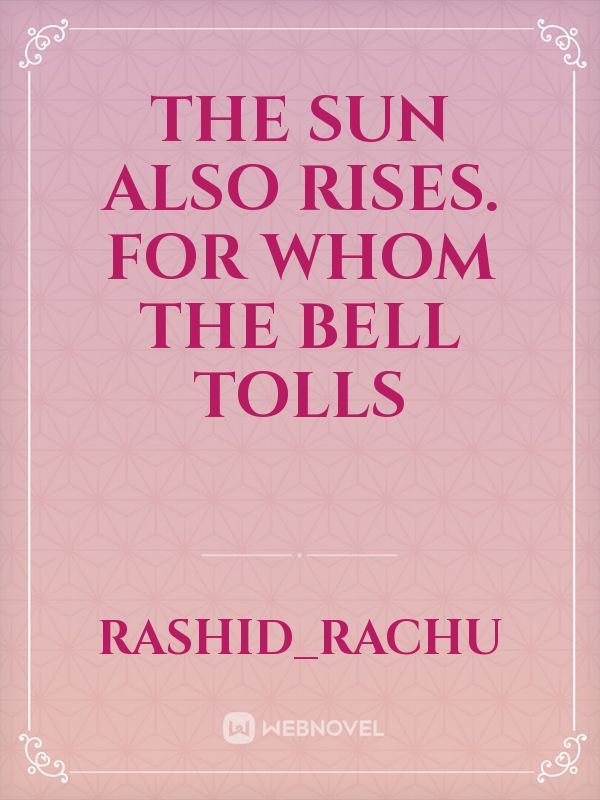The sun also rises. For whom the bell tolls