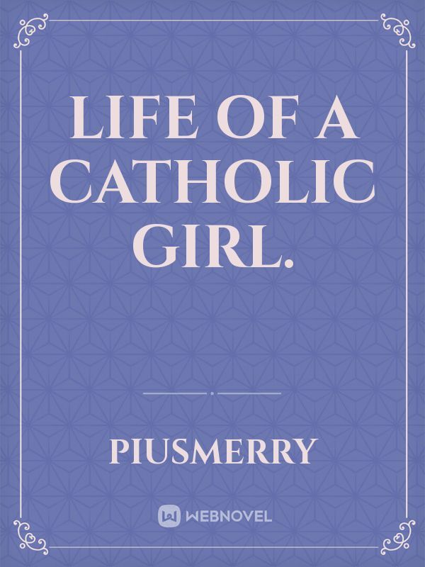 Life of a Catholic girl.