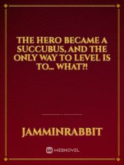 The Hero Became a Succubus, and the Only Way to Level is to… What?! Book
