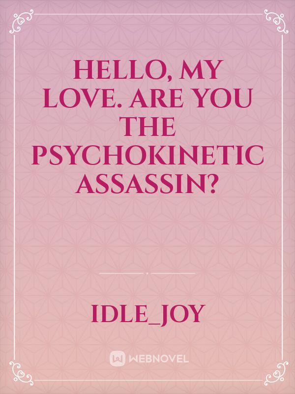 Hello, My Love. Are you the Psychokinetic Assassin?