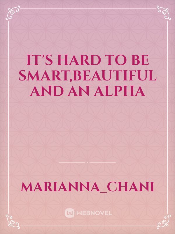 It's hard to be smart,beautiful and an ALPHA