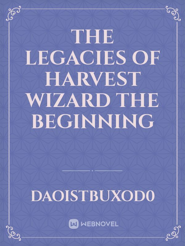 The legacies of harvest wizard 

The beginning