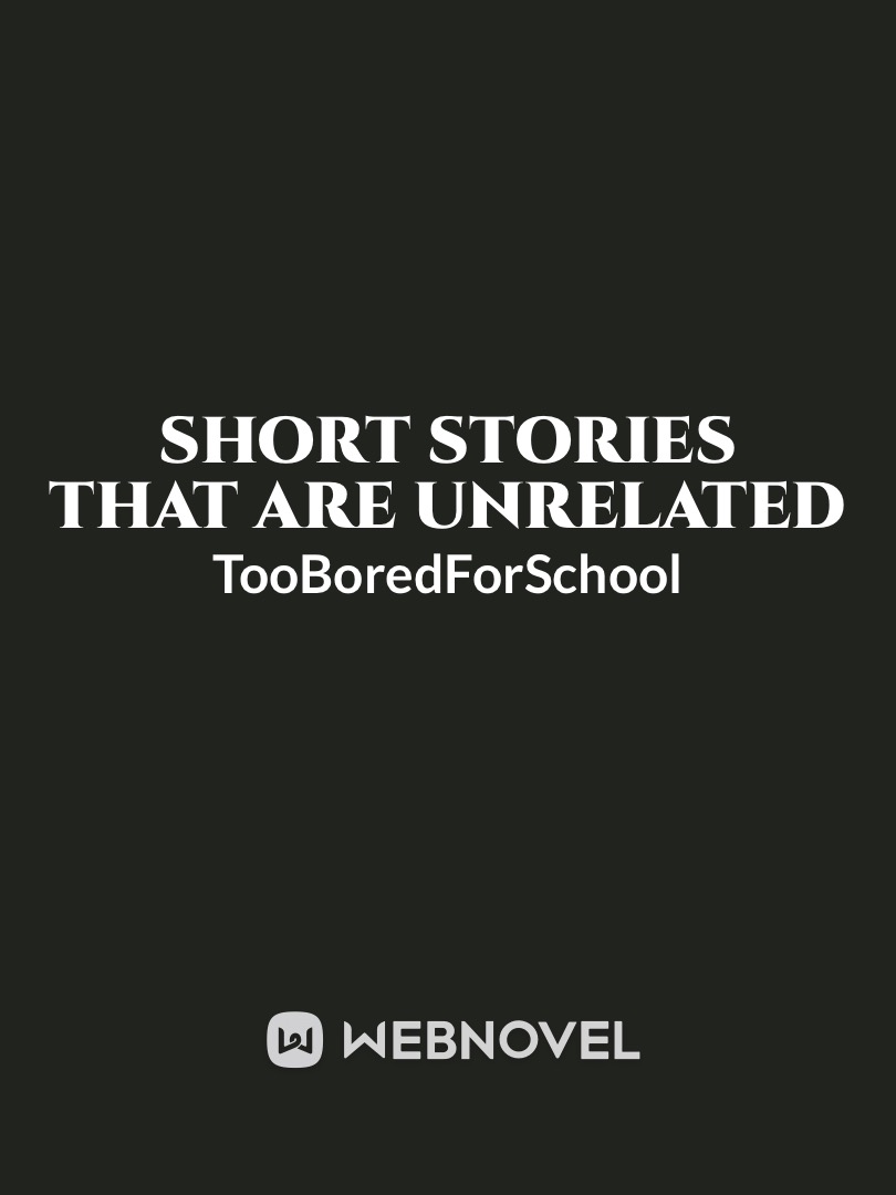 Read Short Stories That Are Unrelated Tooboredforschool Webnovel