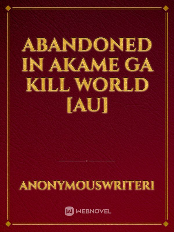 Abandoned in Akame Ga Kill world [AU]