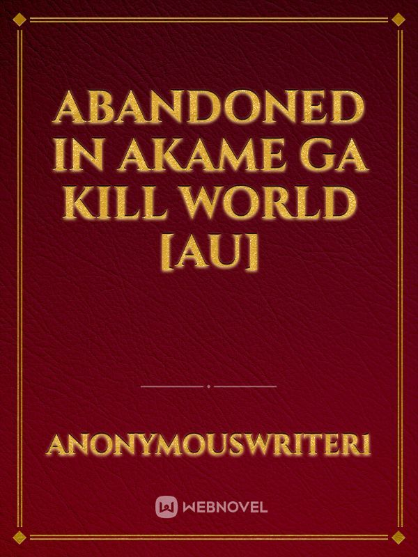 Abandoned in Akame Ga Kill world [AU]