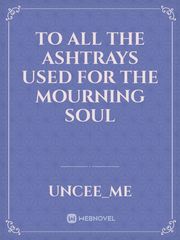 to all the ashtrays used for the mourning soul Book