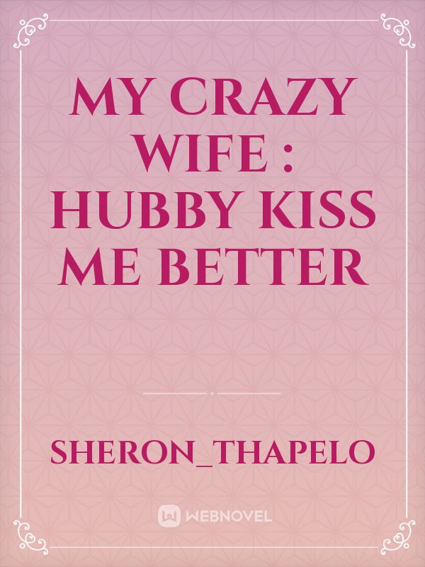 My Crazy Wife Hubby Kiss Me Better Novel Read Free Webnovel