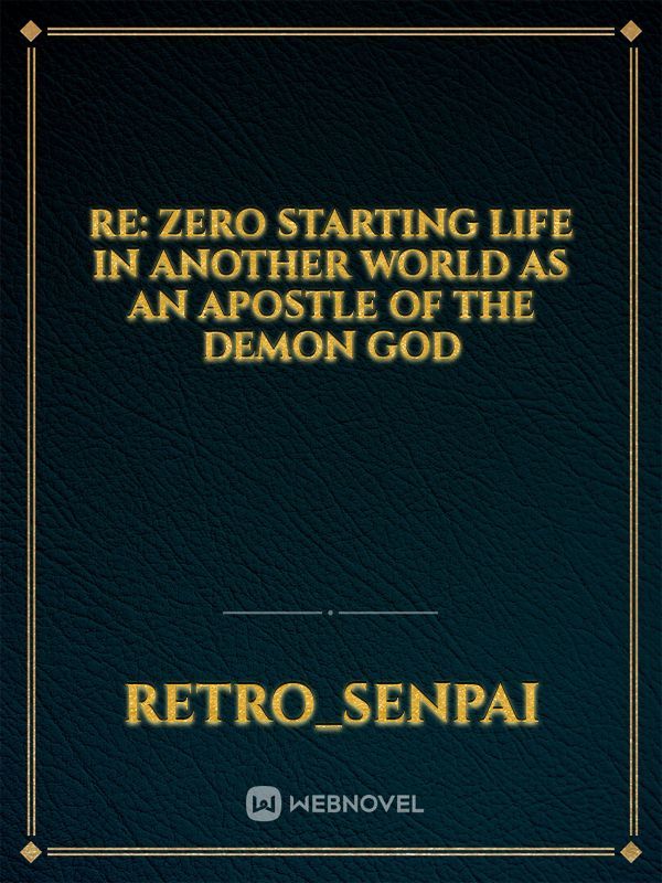 Re: Zero starting life in another world as an Apostle of The Demon God