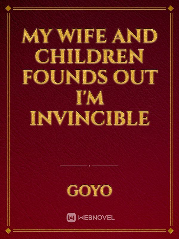 My Wife And Children Founds Out I'm Invincible