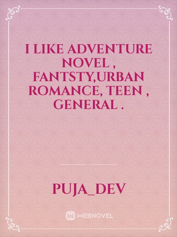 i like adventure novel ,
fantsty,urban romance,
teen , general . Book