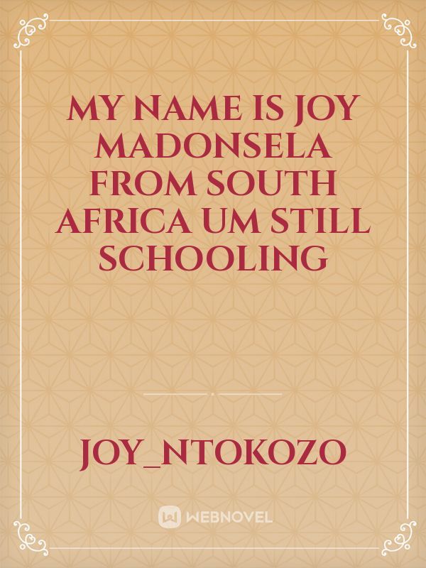 My name is joy Madonsela from south africa um still schooling
