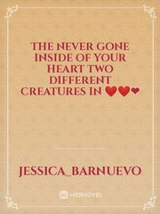 the never gone 
inside of your heart
two different creatures in 
❤️❤️❤ Book