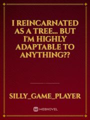 I reincarnated as a tree... but I'm highly adaptable to anything?? Book