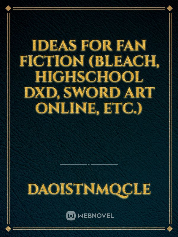 Ideas for fan fiction (Bleach, Highschool DxD, Sword Art Online, etc.)