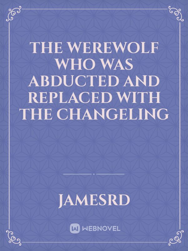 The Werewolf Who Was Abducted and Replaced with the Changeling Book