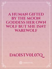 A human gifted by the moon goddess her own wolf but she isnt warewolf Book