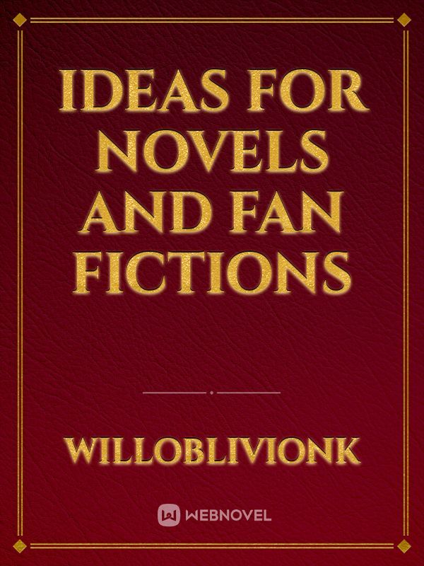 Ideas for Novels and Fan Fictions