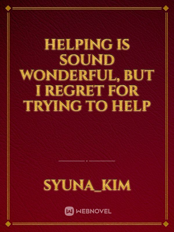 Helping is sound wonderful, but I regret for trying to help