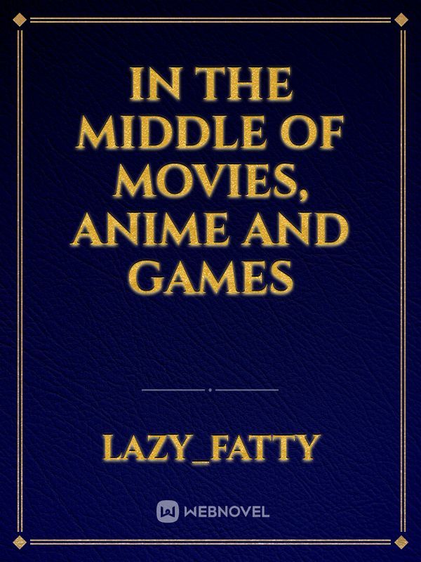 In the Middle of Movies, Anime and Games
