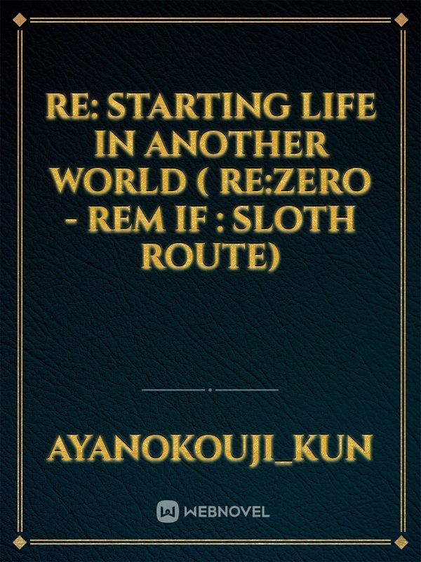Re: Starting Life in Another World 
( Re:Zero - Rem IF :
Sloth Route)