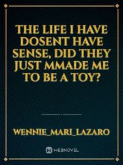 the life I have dosent have sense, did they just mmade me to be a toy? Book