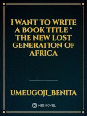 I want to write a book title " the new Lost generation of Africa Book