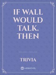if wall would talk.
then Book