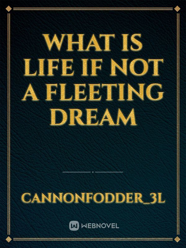What is life if not a fleeting dream