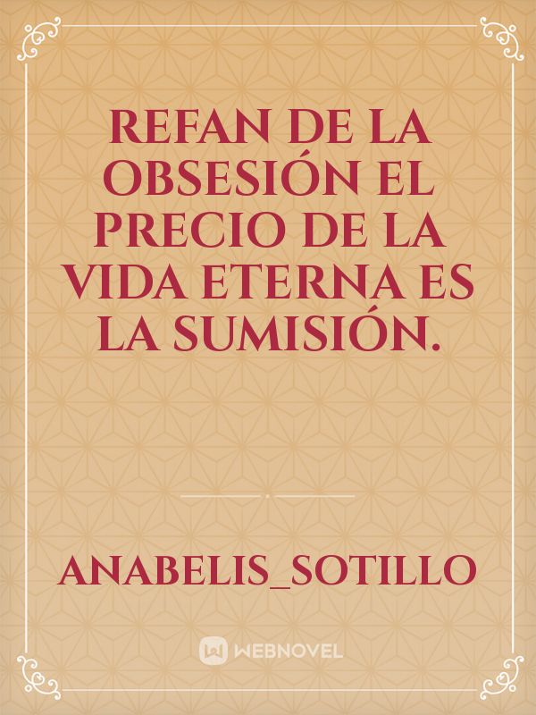 Refan de la 
Obsesión 
El precio de la vida eterna es la sumisión.